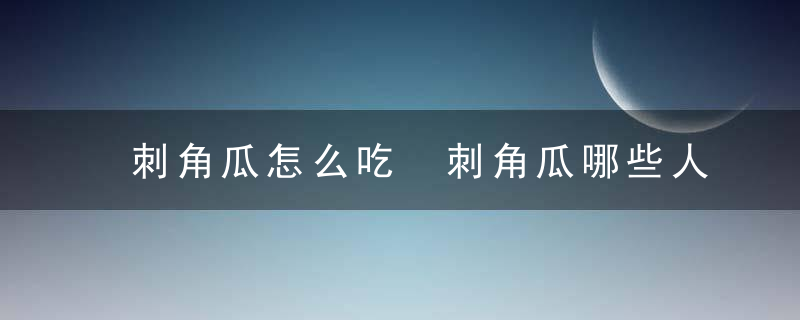 刺角瓜怎么吃 刺角瓜哪些人不能吃